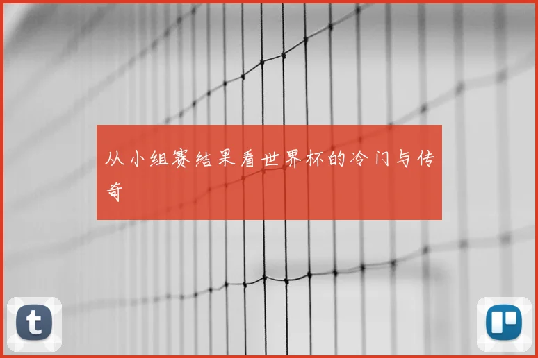 从小组赛结果看世界杯的冷门与传奇