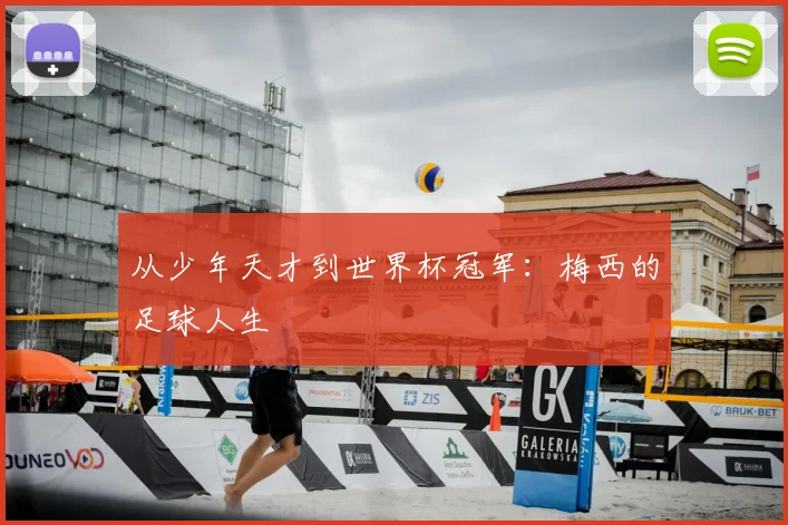 从少年天才到世界杯冠军：梅西的足球人生