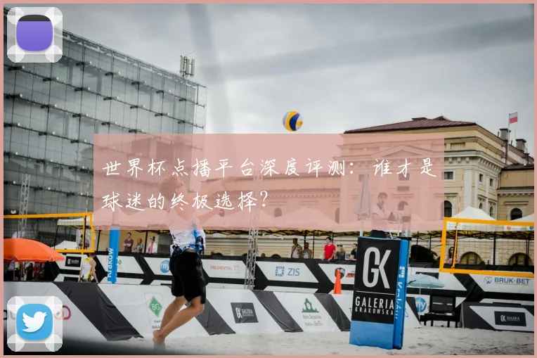 世界杯点播平台深度评测:谁才是球迷的终极选择?