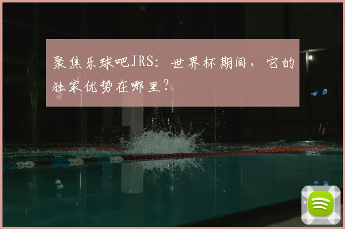 聚焦乐球吧JRS：世界杯期间，它的独家优势在哪里？