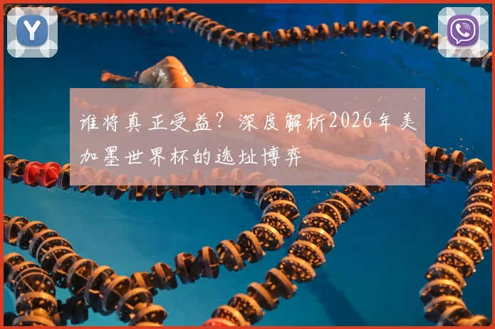 谁将真正受益？深度解析2026年美加墨世界杯的选址博弈