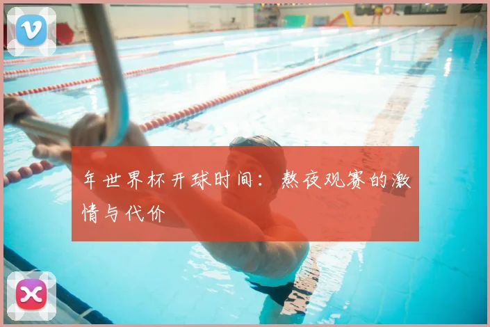 年世界杯开球时间：熬夜观赛的激情与代价