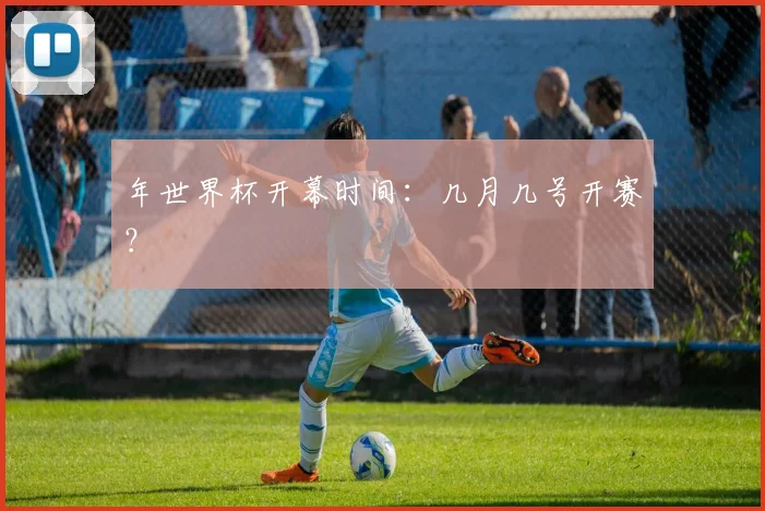 年世界杯开幕时间：几月几号开赛？