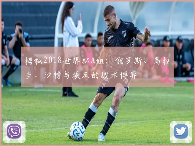 揭秘2018世界杯A组：俄罗斯、乌拉圭、沙特与埃及的战术博弈
