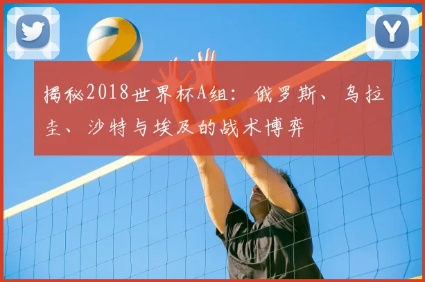 揭秘2018世界杯A组:俄罗斯、乌拉圭、沙特与埃及的战术博弈