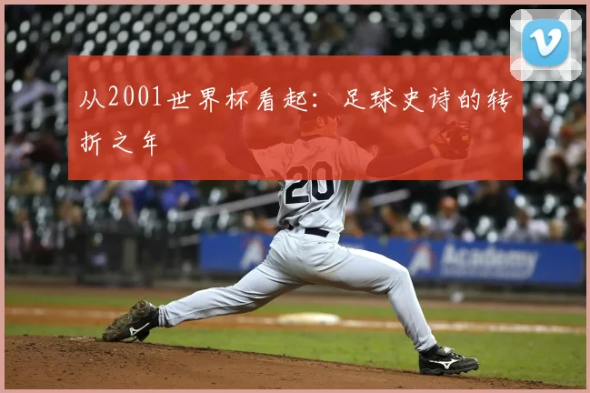 从2001世界杯看起：足球史诗的转折之年