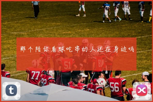 那个陪你看球吃串的人还在身边吗