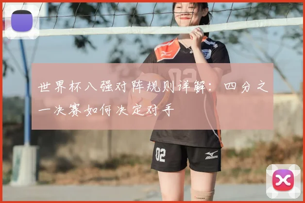 世界杯八强对阵规则详解：四分之一决赛如何决定对手