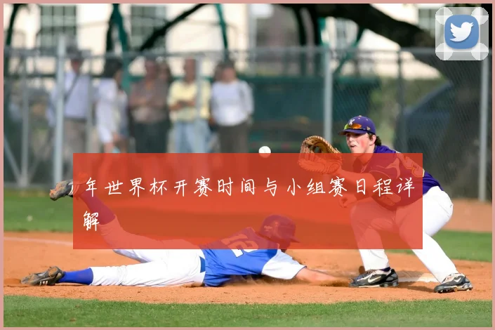 年世界杯开赛时间与小组赛日程详解