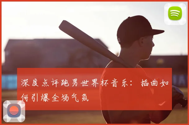 深度点评跑男世界杯音乐：插曲如何引爆全场气氛