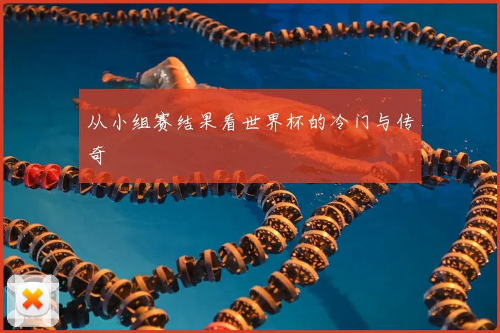 从小组赛结果看世界杯的冷门与传奇