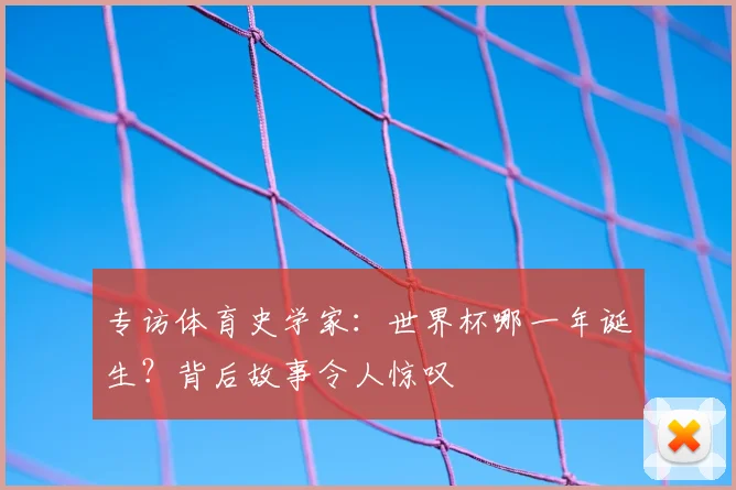 专访体育史学家：世界杯哪一年诞生？背后故事令人惊叹