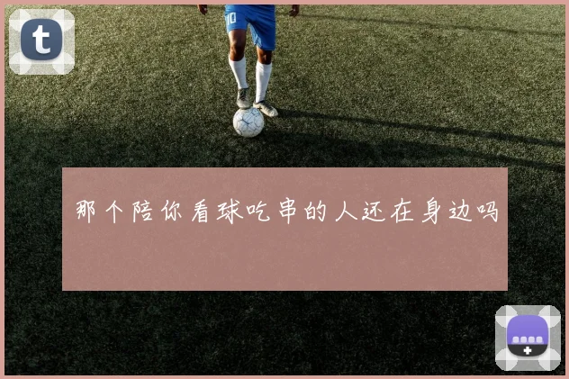 那个陪你看球吃串的人还在身边吗