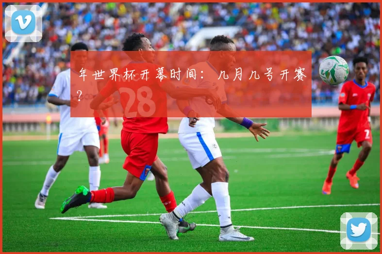 年世界杯开幕时间：几月几号开赛？