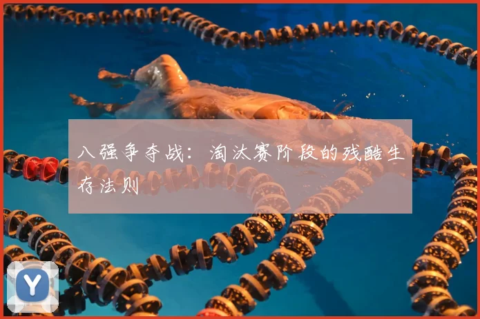 八强争夺战：淘汰赛阶段的残酷生存法则