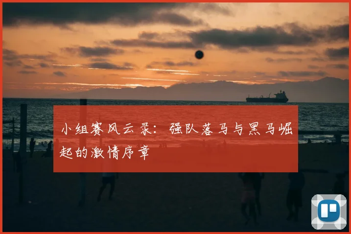 小组赛风云录：强队落马与黑马崛起的激情序章
