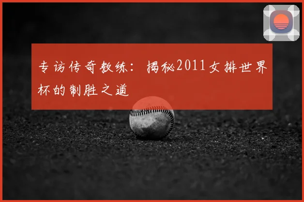 专访传奇教练：揭秘2011女排世界杯的制胜之道