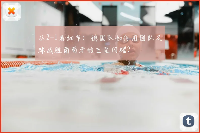 从2-1看细节：德国队如何用团队足球战胜葡萄牙的巨星闪耀？