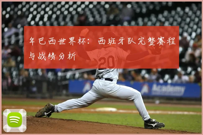 年巴西世界杯：西班牙队完整赛程与战绩分析