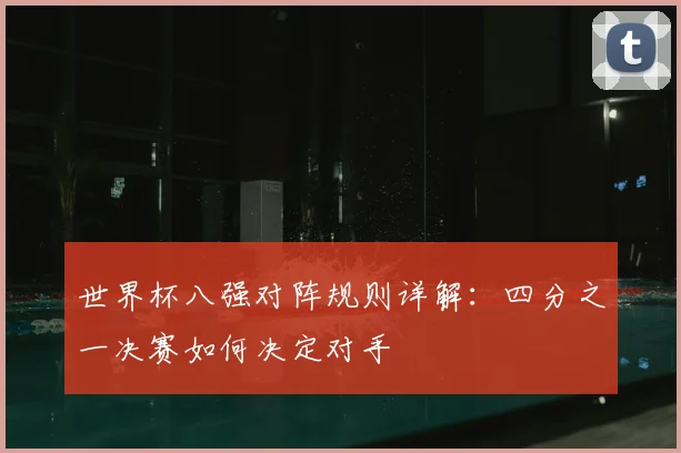 世界杯八强对阵规则详解：四分之一决赛如何决定对手