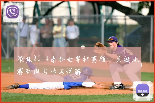 聚焦2014南非世界杯赛程：关键比赛时间与地点详解