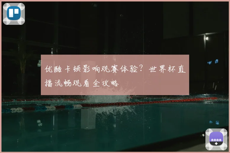 优酷卡顿影响观赛体验？世界杯直播流畅观看全攻略