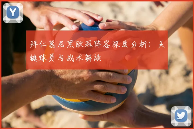 拜仁慕尼黑欧冠阵容深度分析：关键球员与战术解读