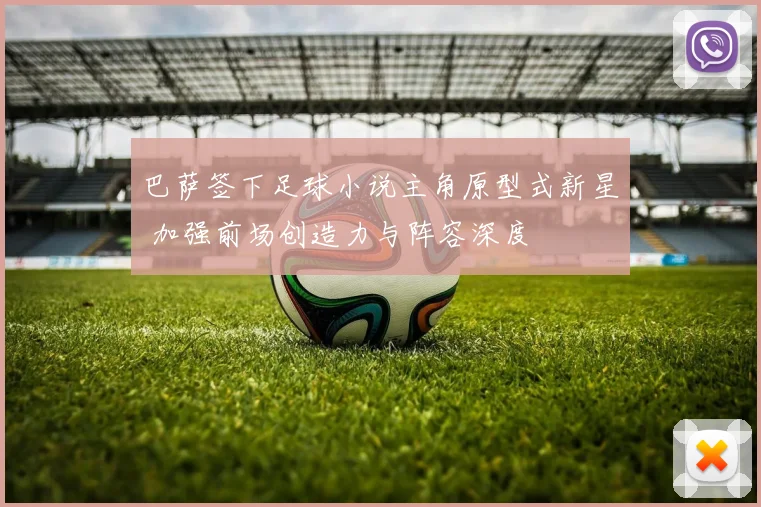 巴萨签下足球小说主角原型式新星 加强前场创造力与阵容深度