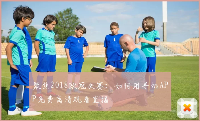 聚焦2018欧冠决赛：如何用手机APP免费高清观看直播