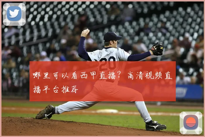 哪里可以看西甲直播?高清视频直播平台推荐