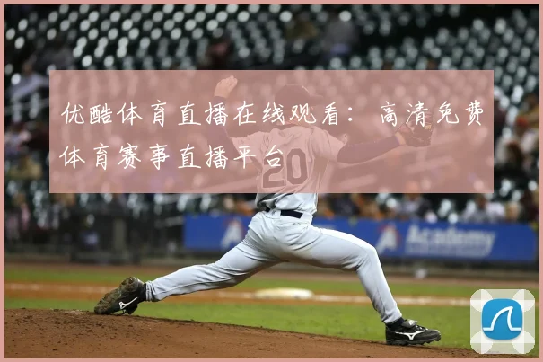 优酷体育直播在线观看：高清免费体育赛事直播平台