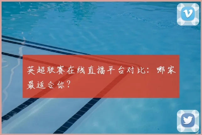 英超联赛在线直播平台对比:哪家最适合你?