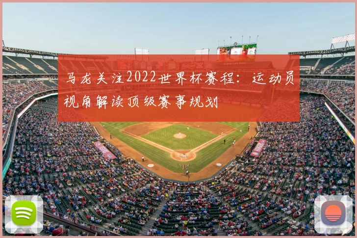 马龙关注2022世界杯赛程：运动员视角解读顶级赛事规划