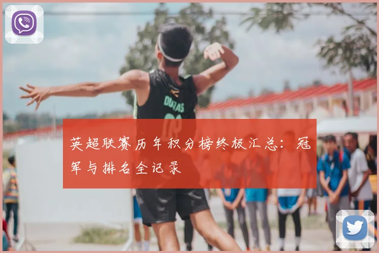 英超联赛历年积分榜终极汇总：冠军与排名全记录