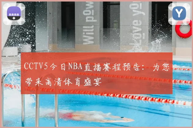 CCTV5今日NBA直播赛程预告:为您带来高清体育盛宴