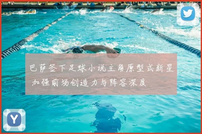 巴萨签下足球小说主角原型式新星 加强前场创造力与阵容深度