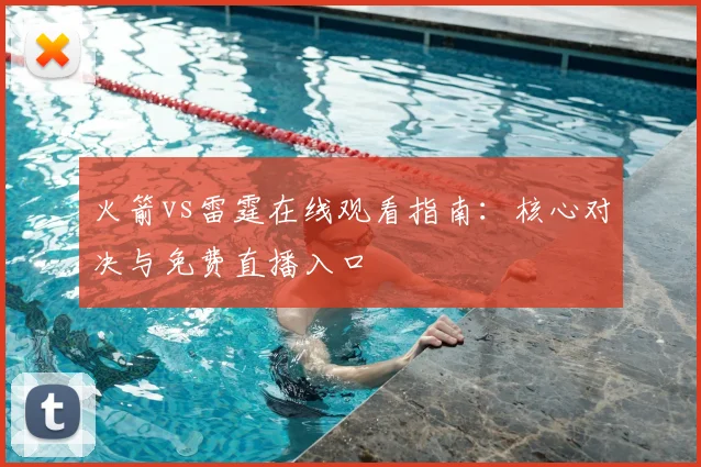 火箭vs雷霆在线观看指南：核心对决与免费直播入口