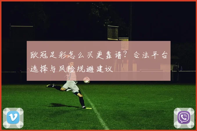 欧冠足彩怎么买更靠谱？合法平台选择与风险规避建议