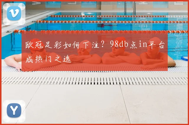 欧冠足彩如何下注？98db点in平台成热门之选