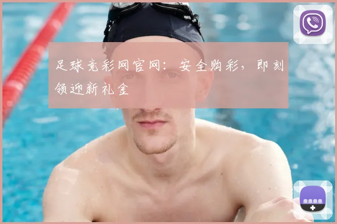 足球竞彩网官网：安全购彩，即刻领迎新礼金