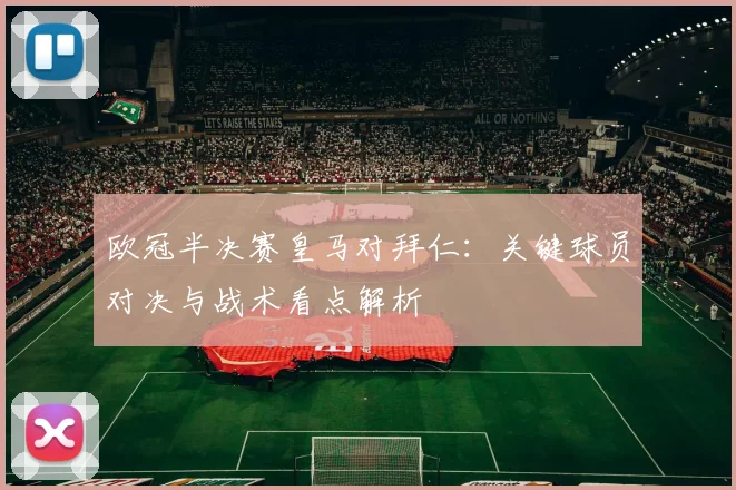 欧冠半决赛皇马对拜仁:关键球员对决与战术看点解析