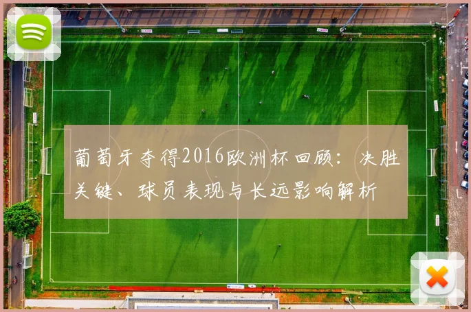 葡萄牙夺得2016欧洲杯回顾：决胜关键、球员表现与长远影响解析