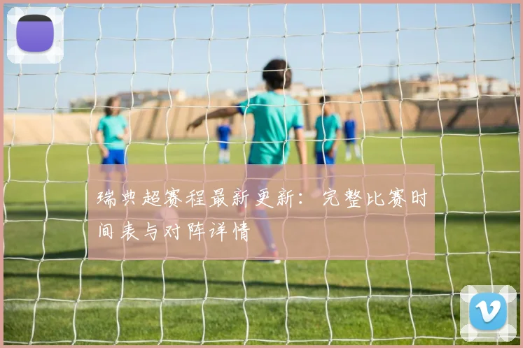 瑞典超赛程最新更新:完整比赛时间表与对阵详情