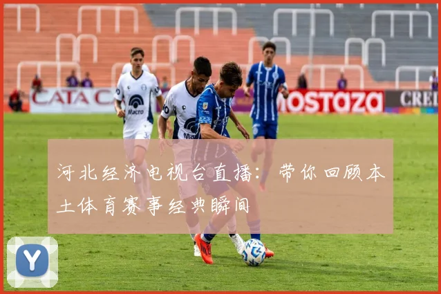 河北经济电视台直播：带你回顾本土体育赛事经典瞬间