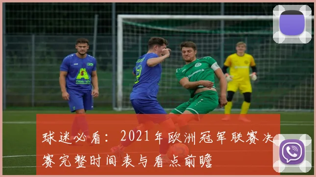 球迷必看：2021年欧洲冠军联赛决赛完整时间表与看点前瞻