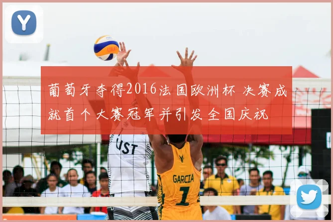葡萄牙夺得2016法国欧洲杯 决赛成就首个大赛冠军并引发全国庆祝