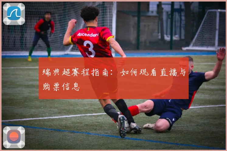瑞典超赛程指南:如何观看直播与购票信息