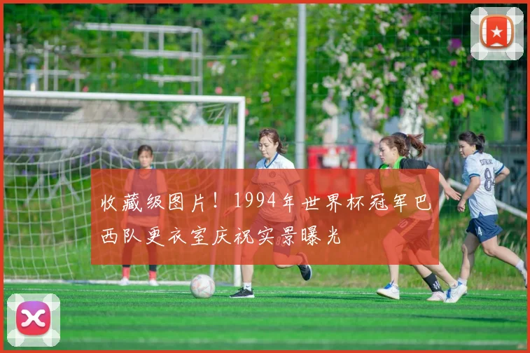 收藏级图片！1994年世界杯冠军巴西队更衣室庆祝实景曝光
