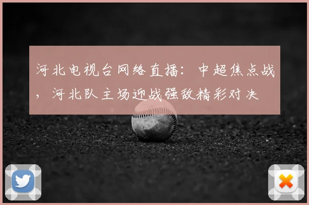河北电视台网络直播：中超焦点战，河北队主场迎战强敌精彩对决