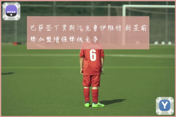 巴萨签下贾斯汀克鲁伊维特 新星前锋加盟增强锋线竞争